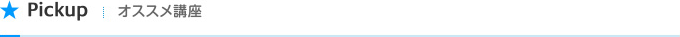 Pickup オススメ講座
